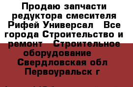 Продаю запчасти редуктора смесителя Рифей Универсал - Все города Строительство и ремонт » Строительное оборудование   . Свердловская обл.,Первоуральск г.